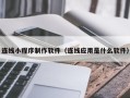 双峰连线小程序制作软件（连线应用是什么软件）
