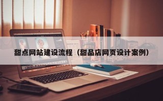 双峰甜点网站建设流程（甜品店网页设计案例）