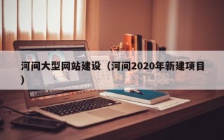 双峰河间大型网站建设（河间2020年新建项目）