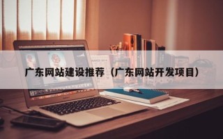 双峰广东网站建设推荐（广东网站开发项目）