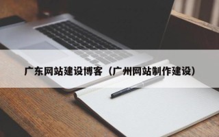 双峰广东网站建设博客（广州网站制作建设）