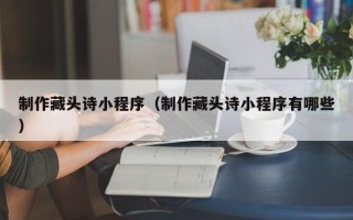 双峰制作藏头诗小程序（制作藏头诗小程序有哪些）
