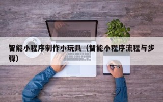 双峰智能小程序制作小玩具（智能小程序流程与步骤）